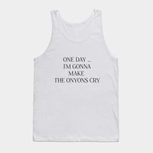 ONE DAY I'M GONNA MAKE THE ONYONS CRY Tank Top